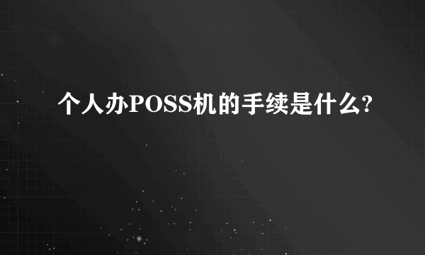 个人办POSS机的手续是什么?