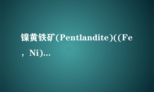 镍黄铁矿(Pentlandite)((Fe，Ni)9S8)