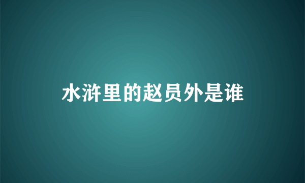 水浒里的赵员外是谁