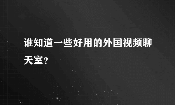 谁知道一些好用的外国视频聊天室？