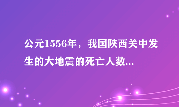 公元1556年，我国陕西关中发生的大地震的死亡人数约为多少？