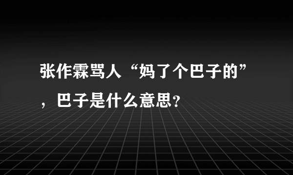 张作霖骂人“妈了个巴子的”，巴子是什么意思？