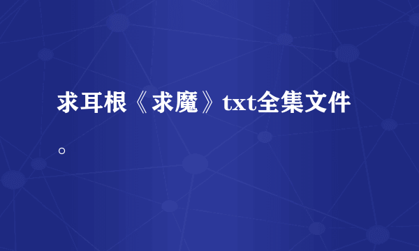 求耳根《求魔》txt全集文件。