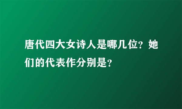 唐代四大女诗人是哪几位？她们的代表作分别是？