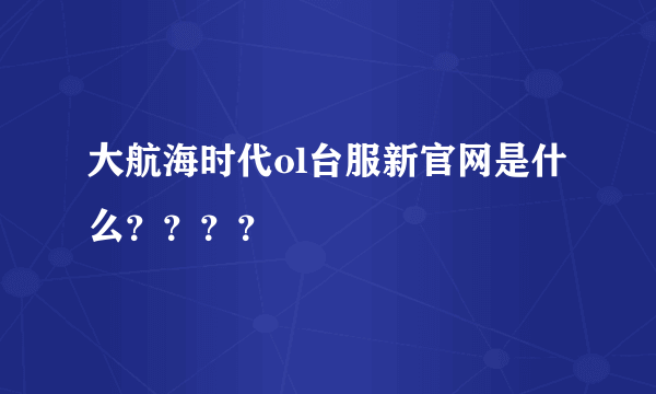 大航海时代ol台服新官网是什么？？？？