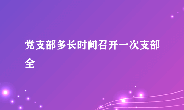 党支部多长时间召开一次支部全