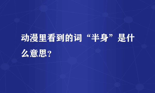 动漫里看到的词“半身”是什么意思？