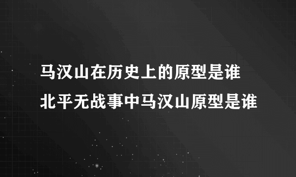 马汉山在历史上的原型是谁 北平无战事中马汉山原型是谁