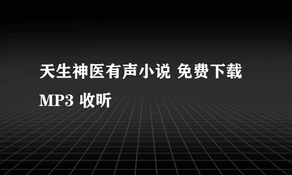 天生神医有声小说 免费下载 MP3 收听