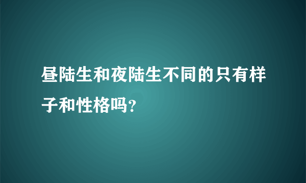 昼陆生和夜陆生不同的只有样子和性格吗？