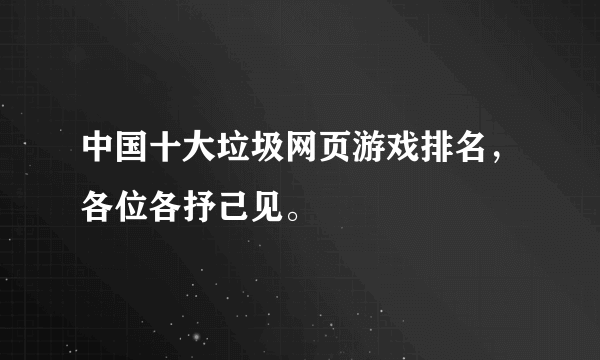 中国十大垃圾网页游戏排名，各位各抒己见。