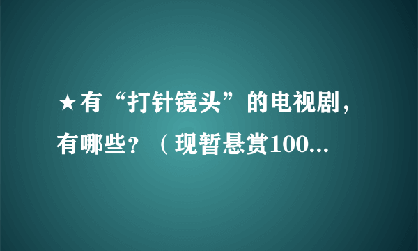 ★有“打针镜头”的电视剧，有哪些？（现暂悬赏100，答案满意者再追加100）