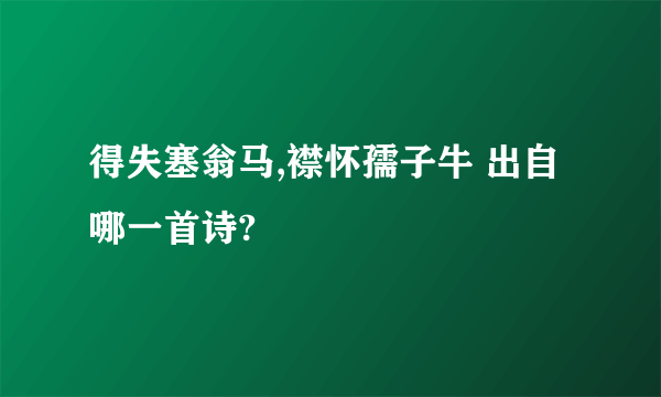 得失塞翁马,襟怀孺子牛 出自哪一首诗?