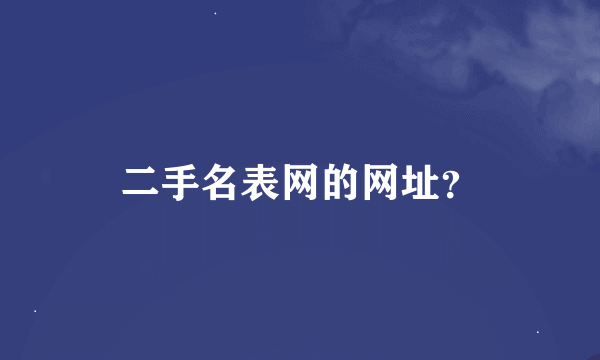 二手名表网的网址？