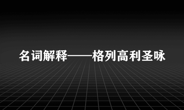 名词解释——格列高利圣咏