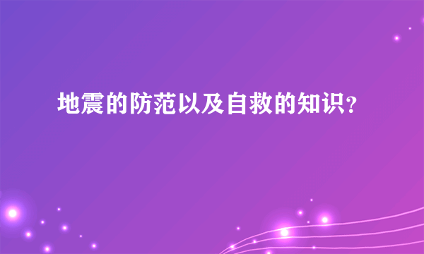 地震的防范以及自救的知识？