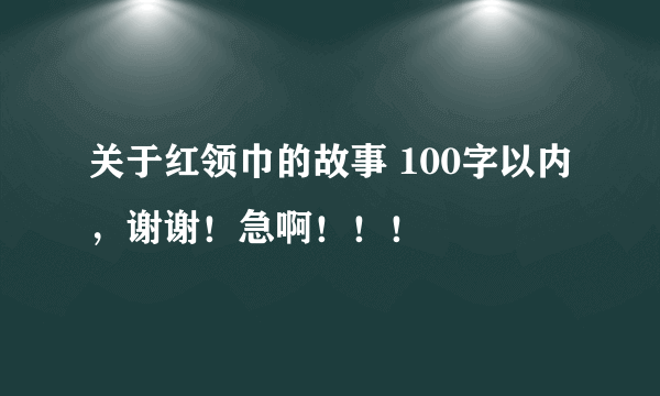 关于红领巾的故事 100字以内，谢谢！急啊！！！