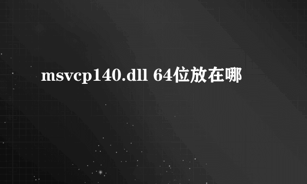 msvcp140.dll 64位放在哪