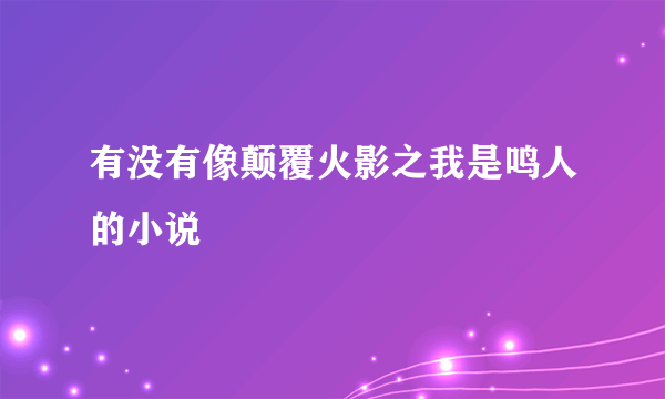 有没有像颠覆火影之我是鸣人的小说