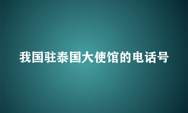 我国驻泰国大使馆的电话号