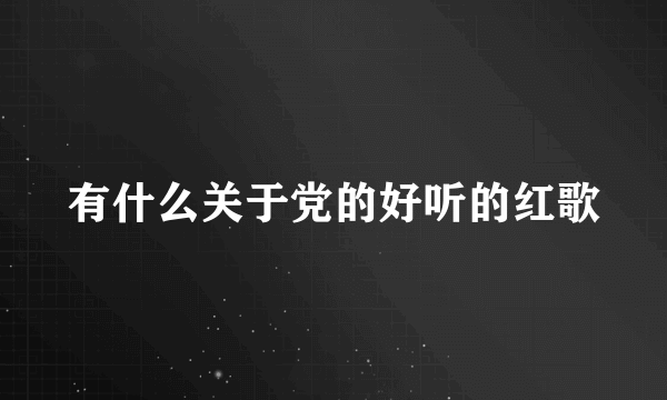 有什么关于党的好听的红歌