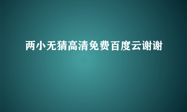 两小无猜高清免费百度云谢谢