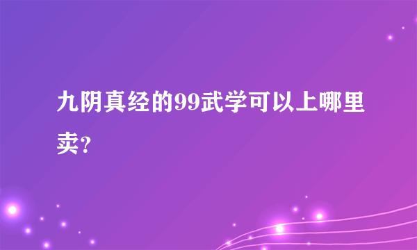 九阴真经的99武学可以上哪里卖？