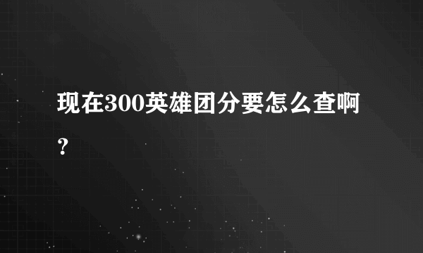 现在300英雄团分要怎么查啊？