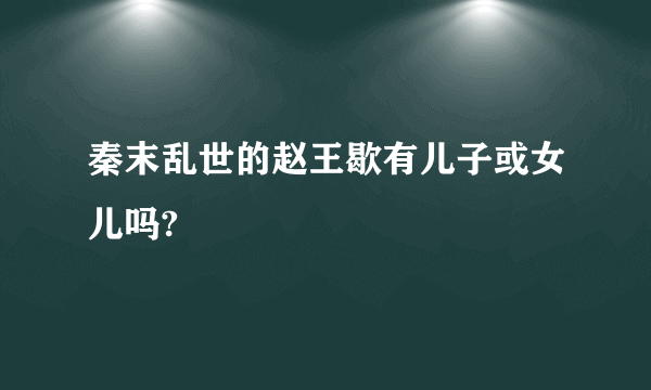 秦末乱世的赵王歇有儿子或女儿吗?