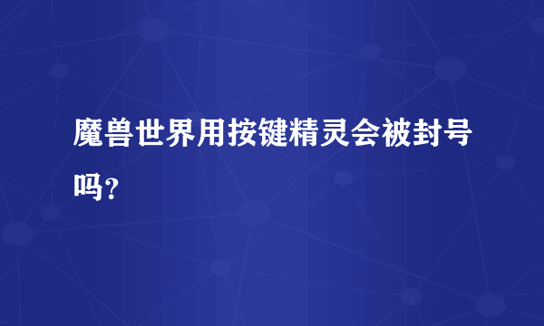 魔兽世界用按键精灵会被封号吗？