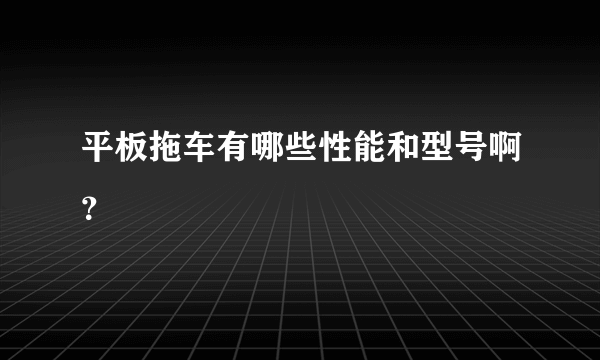 平板拖车有哪些性能和型号啊？