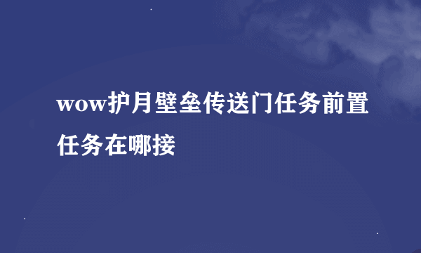 wow护月壁垒传送门任务前置任务在哪接