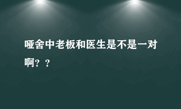 哑舍中老板和医生是不是一对啊？？