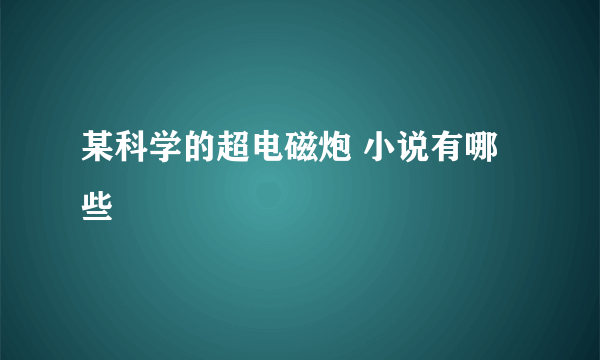 某科学的超电磁炮 小说有哪些