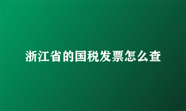 浙江省的国税发票怎么查