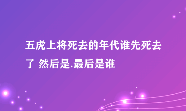 五虎上将死去的年代谁先死去了 然后是.最后是谁