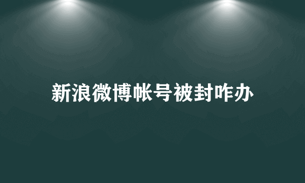 新浪微博帐号被封咋办