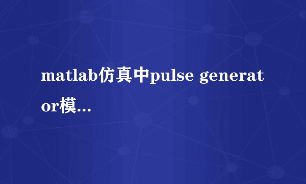 matlab仿真中pulse generator模块怎么用