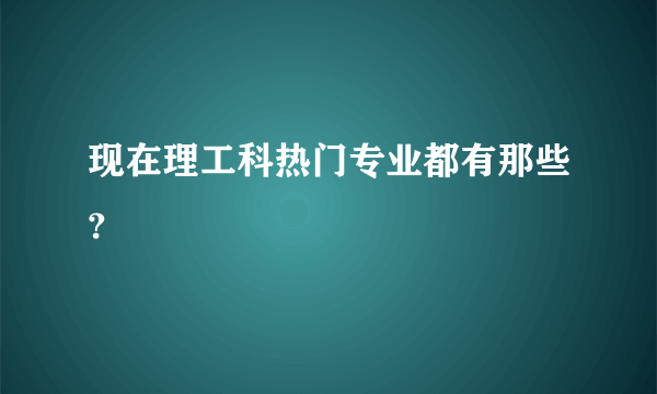 现在理工科热门专业都有那些?