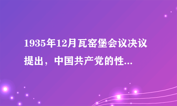 1935年12月瓦窑堡会议决议提出，中国共产党的性质是什么