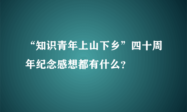 “知识青年上山下乡”四十周年纪念感想都有什么？