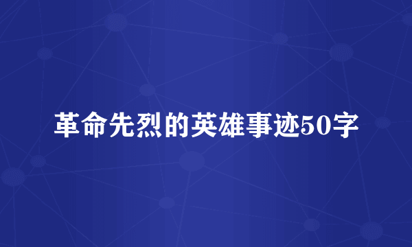 革命先烈的英雄事迹50字