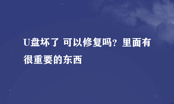 U盘坏了 可以修复吗？里面有很重要的东西