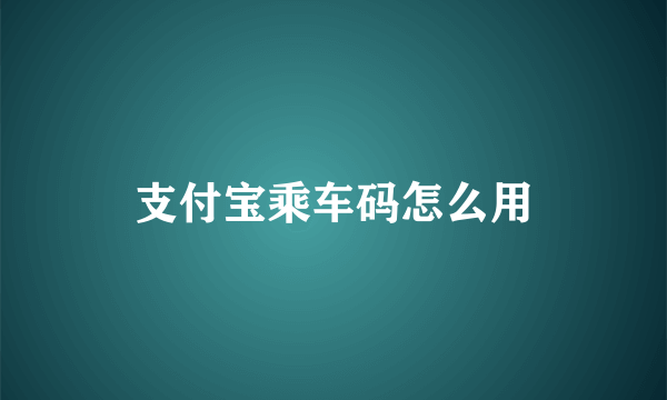 支付宝乘车码怎么用