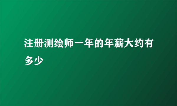 注册测绘师一年的年薪大约有多少