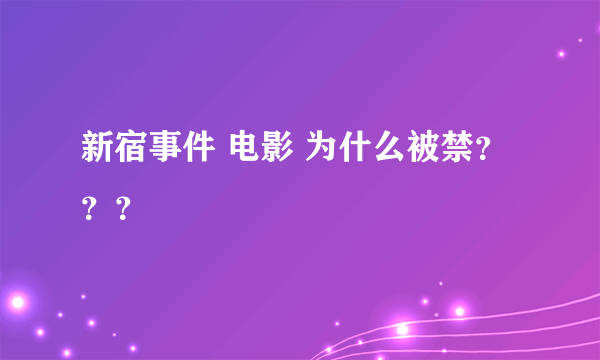 新宿事件 电影 为什么被禁？？？