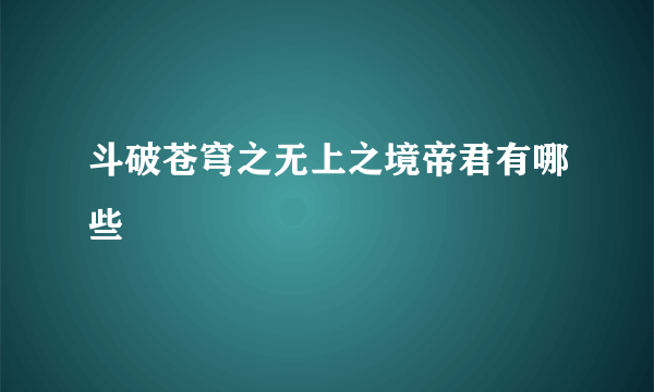 斗破苍穹之无上之境帝君有哪些