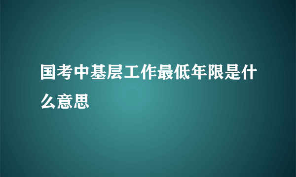 国考中基层工作最低年限是什么意思