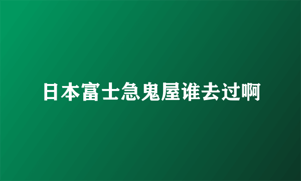 日本富士急鬼屋谁去过啊