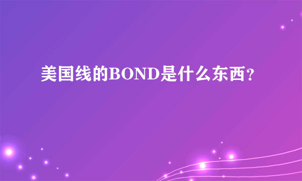 美国线的BOND是什么东西？